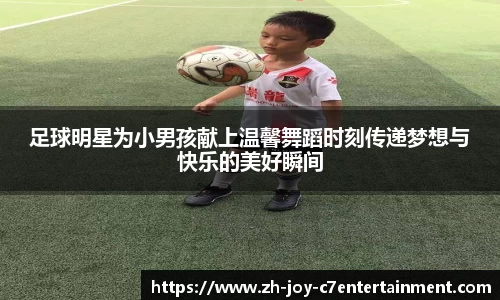 足球明星为小男孩献上温馨舞蹈时刻传递梦想与快乐的美好瞬间
