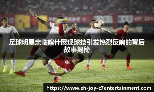 足球明星亲临喀什展现球技引发热烈反响的背后故事揭秘